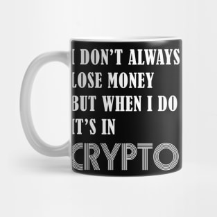 I DON’T ALWAYS LOSE MONEY BUT WHEN I DO IT’S IN CRYPTO Mug